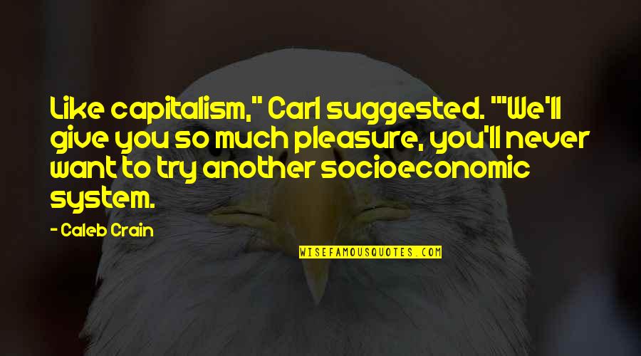 Give So Much Quotes By Caleb Crain: Like capitalism," Carl suggested. "'We'll give you so
