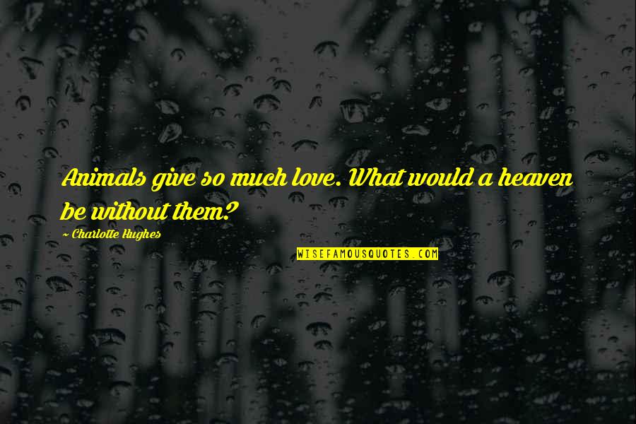 Give So Much Quotes By Charlotte Hughes: Animals give so much love. What would a Give So Much Quotes By Charlotte Hughes: Animals give so much love. What would a