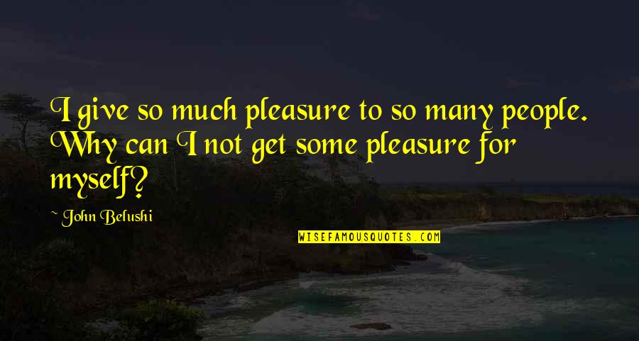 Give So Much Quotes By John Belushi: I give so much pleasure to so many