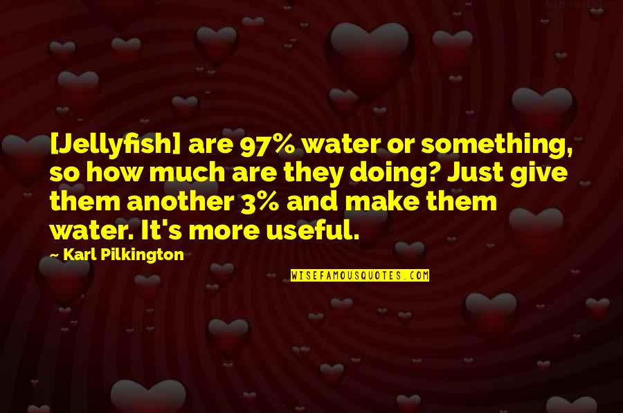 Give So Much Quotes By Karl Pilkington: [Jellyfish] are 97% water or something, so how