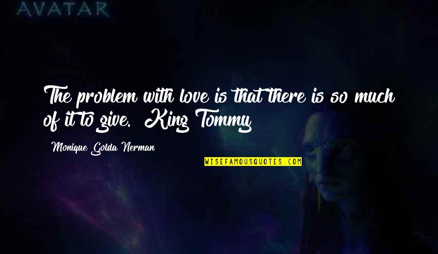 Give So Much Quotes By Monique Golda Nerman: The problem with love is that there is Give So Much Quotes By Monique Golda Nerman: The problem with love is that there is
