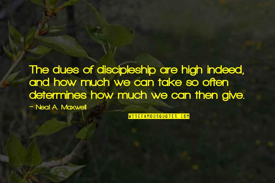 Give So Much Quotes By Neal A. Maxwell: The dues of discipleship are high indeed, and