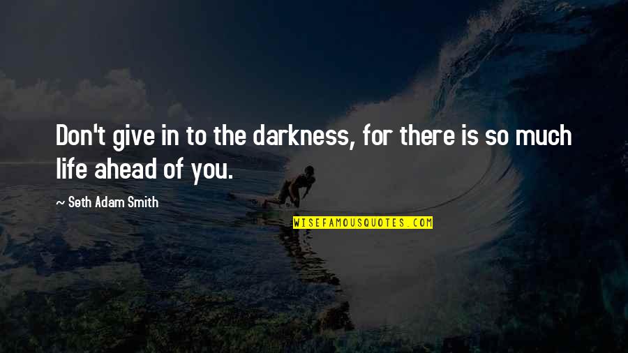 Give So Much Quotes By Seth Adam Smith: Don't give in to the darkness, for there Give So Much Quotes By Seth Adam Smith: Don't give in to the darkness, for there