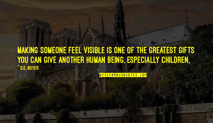 Give Someone Quotes By D.E. Boyer: Making someone feel visible is one of the Give Someone Quotes By D.E. Boyer: Making someone feel visible is one of the