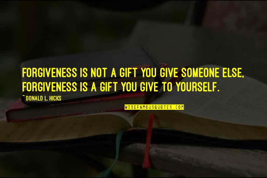 Give Someone Quotes By Donald L. Hicks: Forgiveness is not a gift you give someone Give Someone Quotes By Donald L. Hicks: Forgiveness is not a gift you give someone