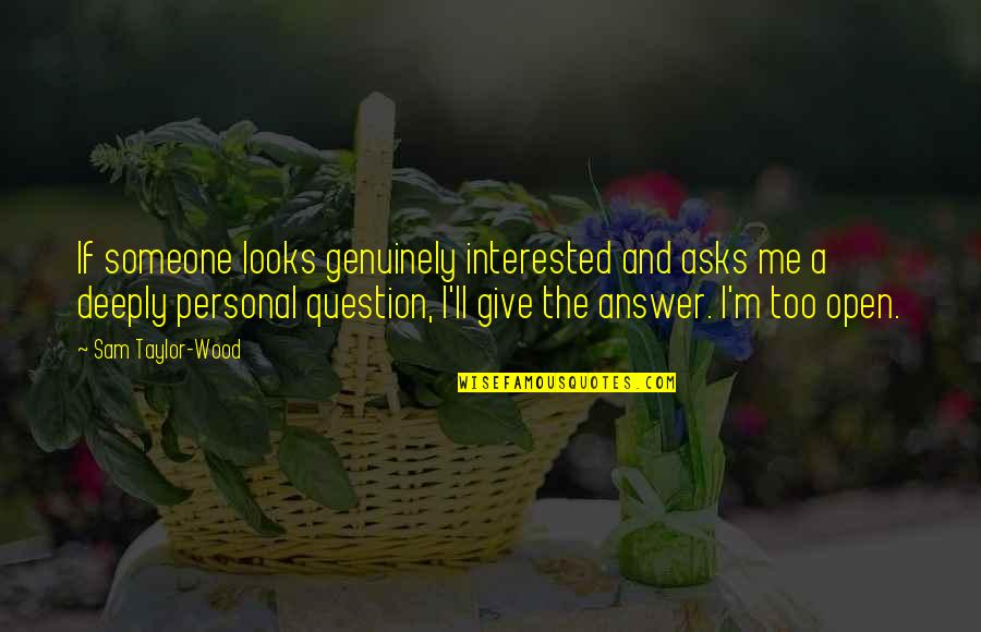 Give Someone Quotes By Sam Taylor-Wood: If someone looks genuinely interested and asks me Give Someone Quotes By Sam Taylor-Wood: If someone looks genuinely interested and asks me