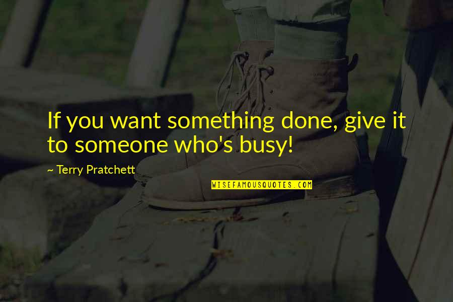 Give Someone Quotes By Terry Pratchett: If you want something done, give it to Give Someone Quotes By Terry Pratchett: If you want something done, give it to