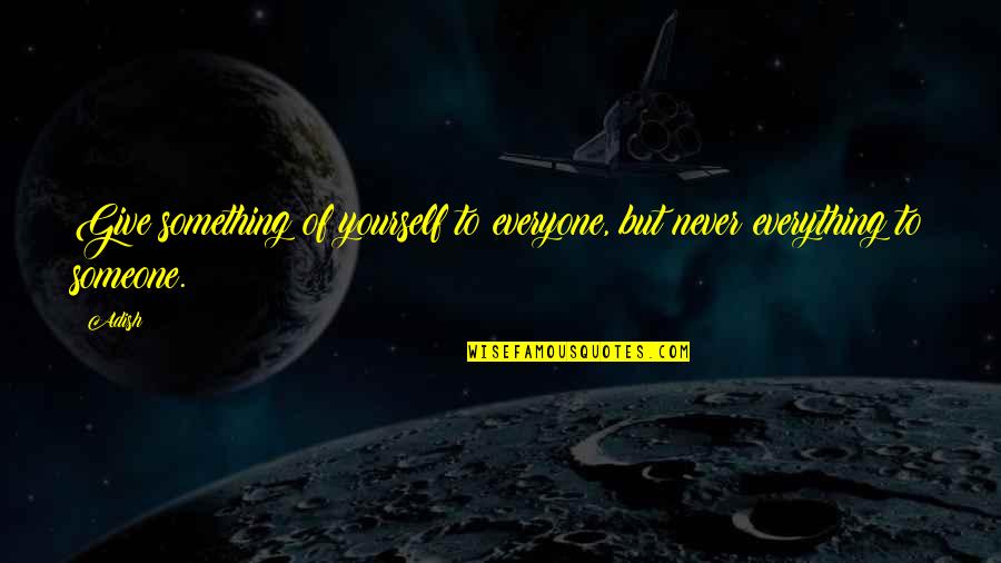 Give Something Quotes By Adish: Give something of yourself to everyone, but never