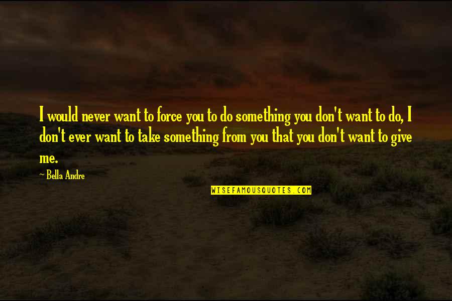 Give Something Quotes By Bella Andre: I would never want to force you to