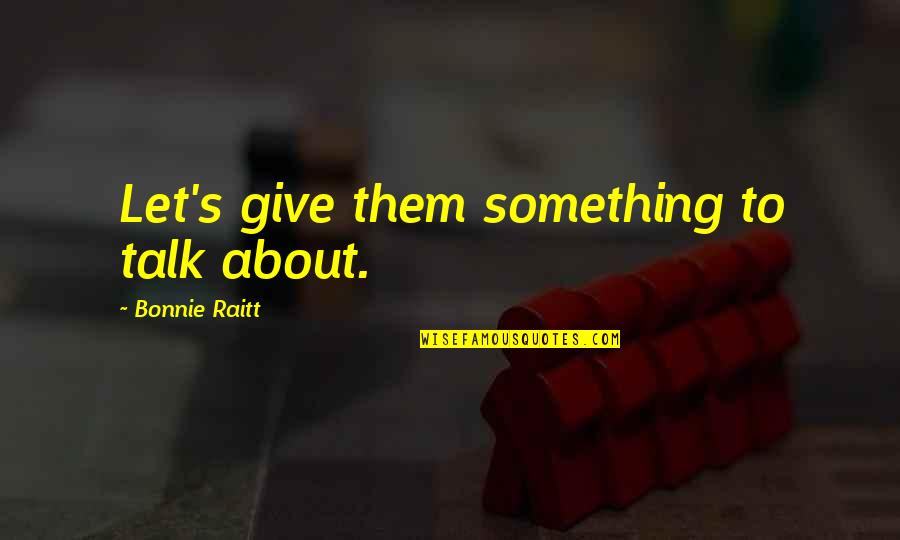 Give Something Quotes By Bonnie Raitt: Let's give them something to talk about.