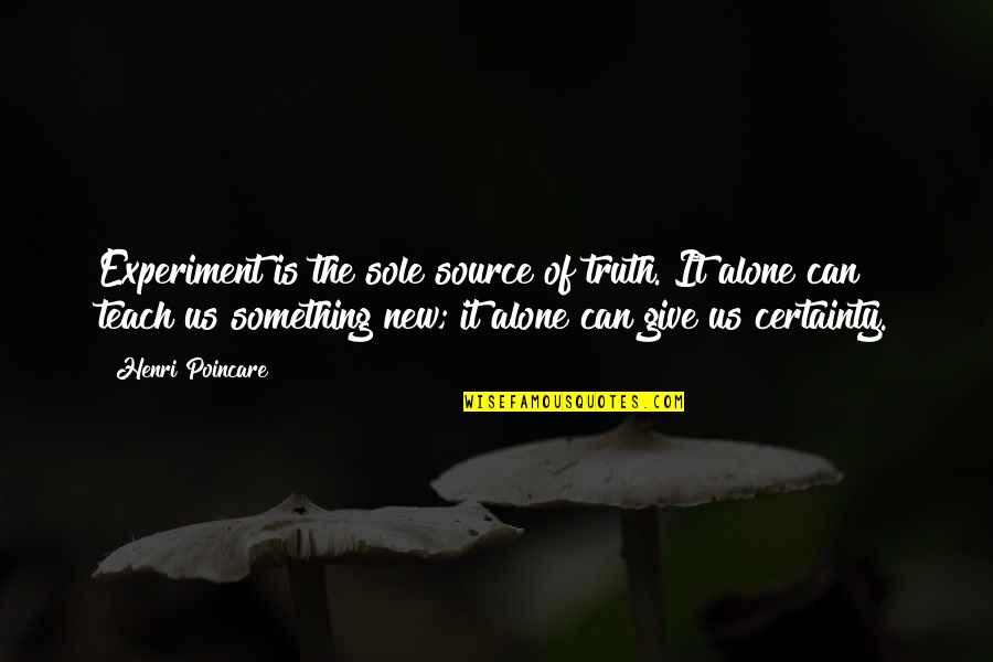 Give Something Quotes By Henri Poincare: Experiment is the sole source of truth. It