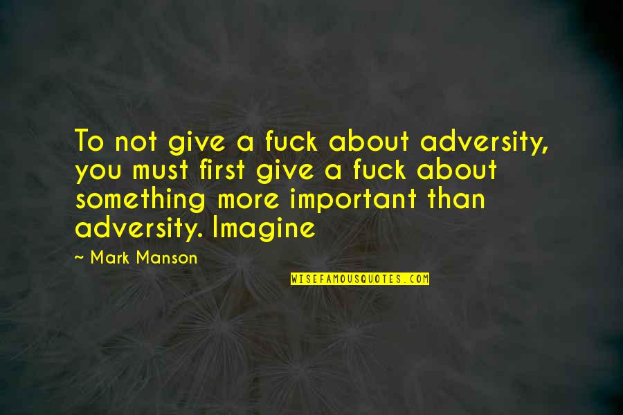 Give Something Quotes By Mark Manson: To not give a fuck about adversity, you