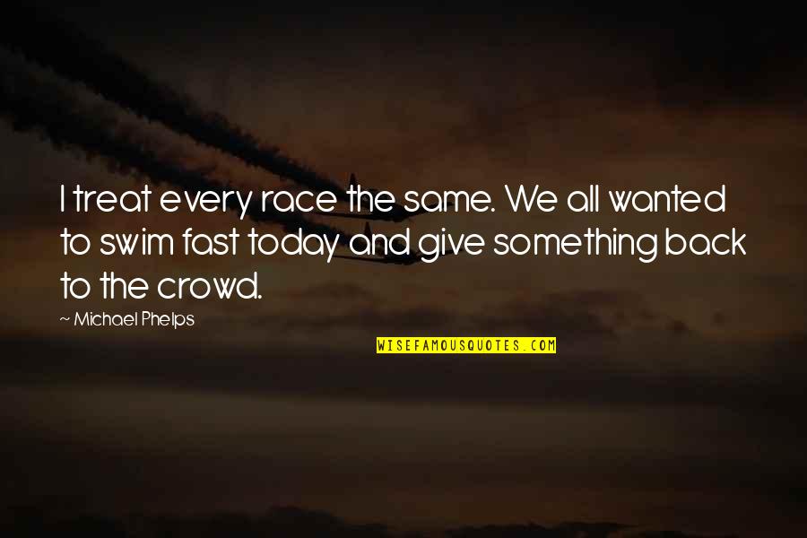 Give Something Quotes By Michael Phelps: I treat every race the same. We all
