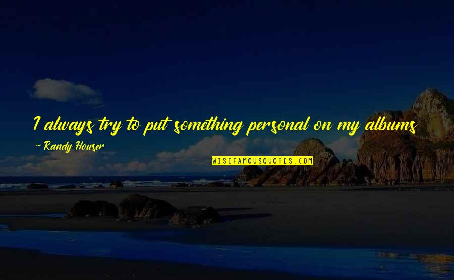 Give Something Quotes By Randy Houser: I always try to put something personal on