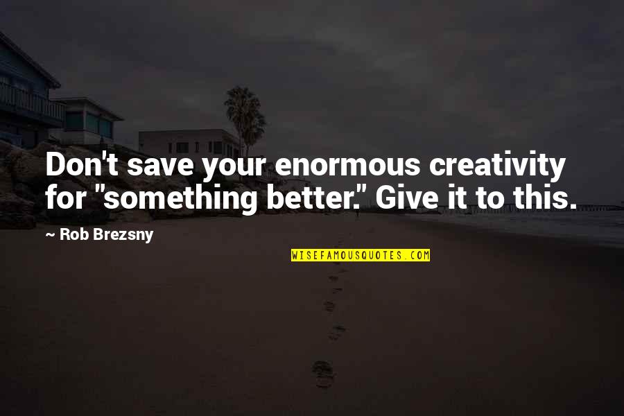 Give Something Quotes By Rob Brezsny: Don't save your enormous creativity for "something better."