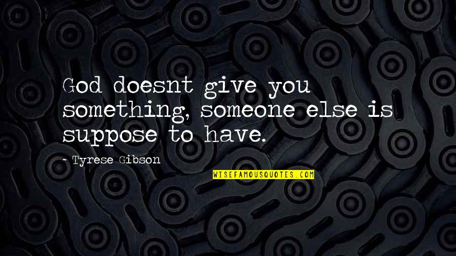 Give Something Quotes By Tyrese Gibson: God doesnt give you something, someone else is