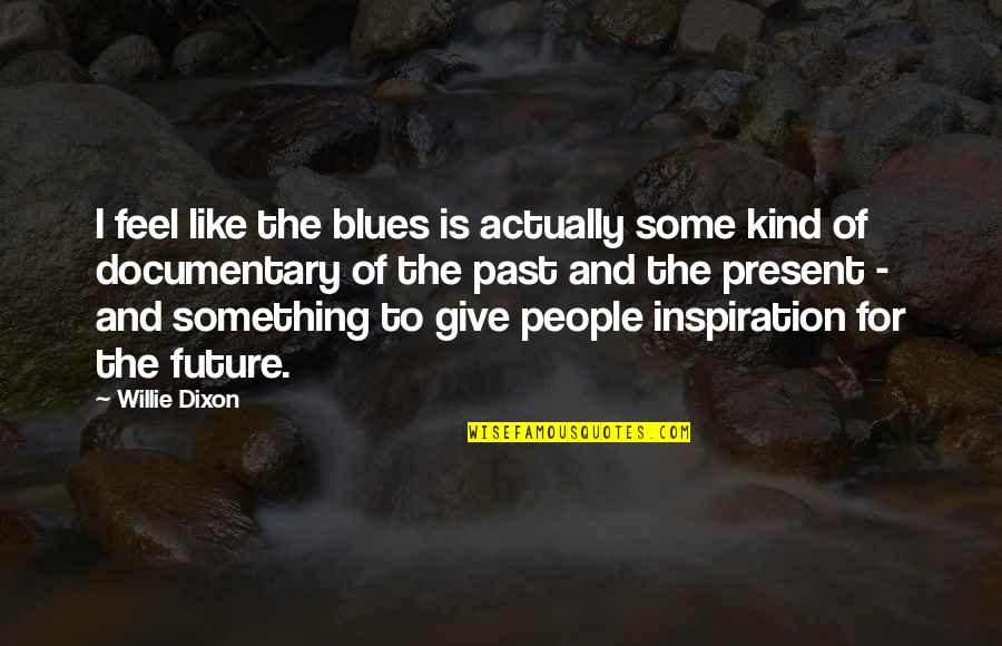 Give Something Quotes By Willie Dixon: I feel like the blues is actually some