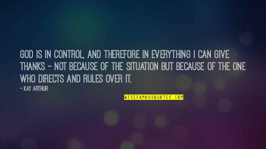 Give Thanks For Everything Quotes By Kay Arthur: God is in control, and therefore in EVERYTHING