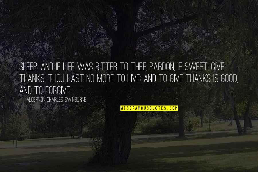 Give Thanks Quotes By Algernon Charles Swinburne: Sleep; and if life was bitter to thee,