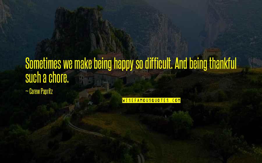 Give Thanks Quotes By Carew Papritz: Sometimes we make being happy so difficult. And
