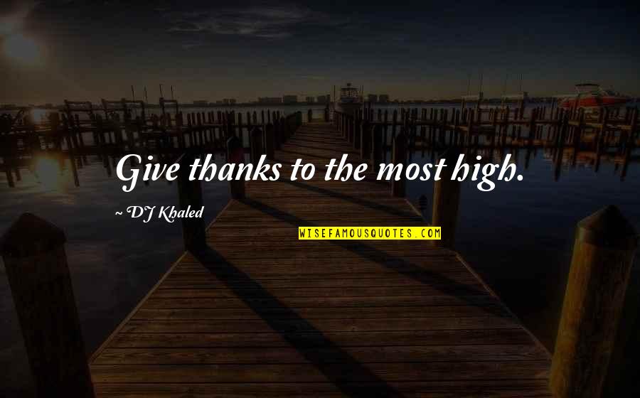 Give Thanks Quotes By DJ Khaled: Give thanks to the most high.