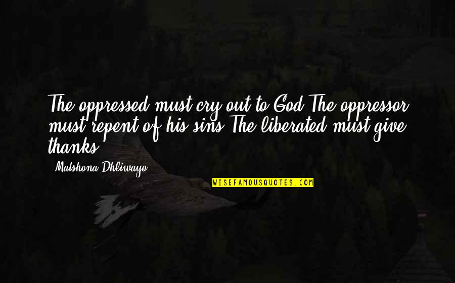 Give Thanks Quotes By Matshona Dhliwayo: The oppressed must cry out to God.The oppressor