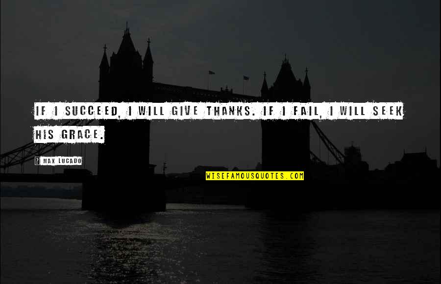Give Thanks Quotes By Max Lucado: If I succeed, I will give thanks. If