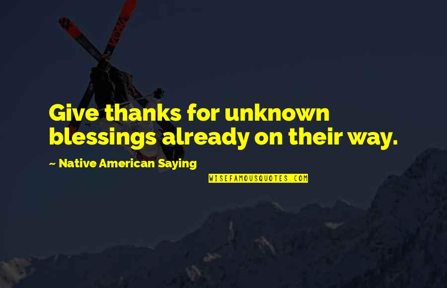 Give Thanks Quotes By Native American Saying: Give thanks for unknown blessings already on their