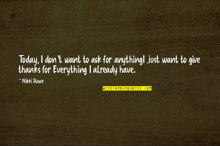 Give Thanks Quotes By Nikki Rowe: Today, I don't want to ask for anythingI