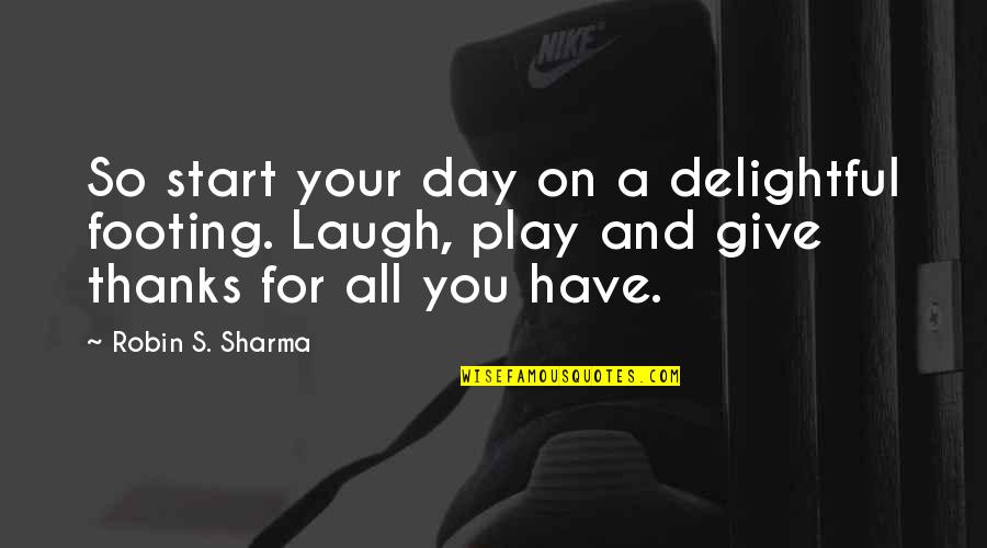 Give Thanks Quotes By Robin S. Sharma: So start your day on a delightful footing.