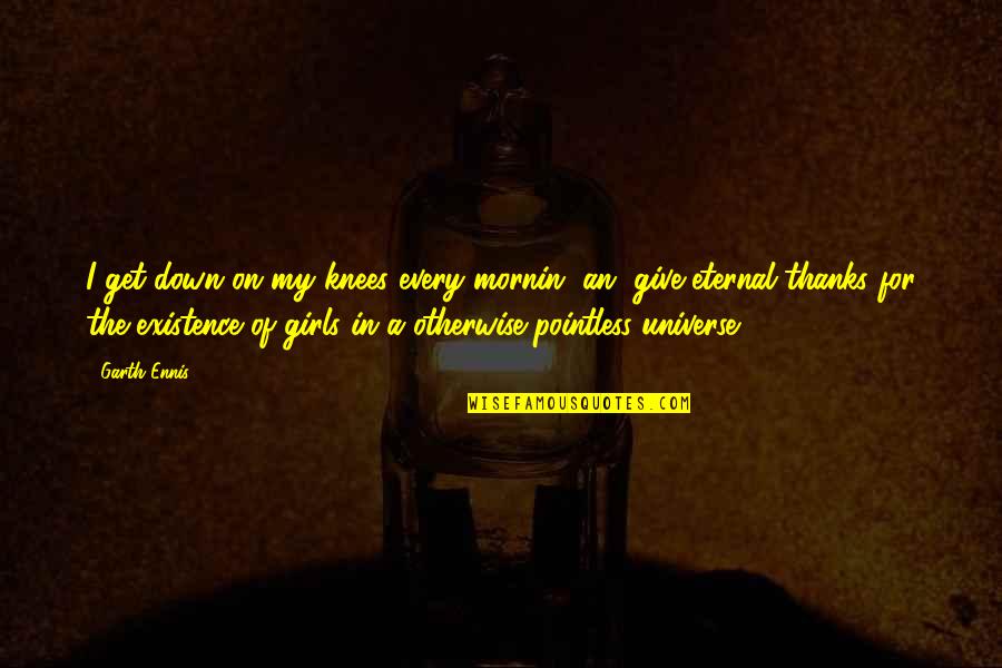 Give Thanks To Life Quotes By Garth Ennis: I get down on my knees every mornin'