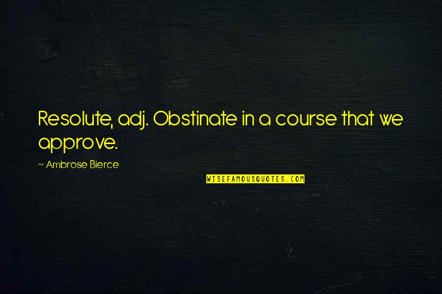 Give Thanks Unto The Lord Quotes By Ambrose Bierce: Resolute, adj. Obstinate in a course that we