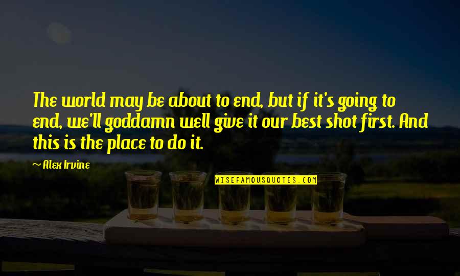 Give The Best Shot Quotes By Alex Irvine: The world may be about to end, but