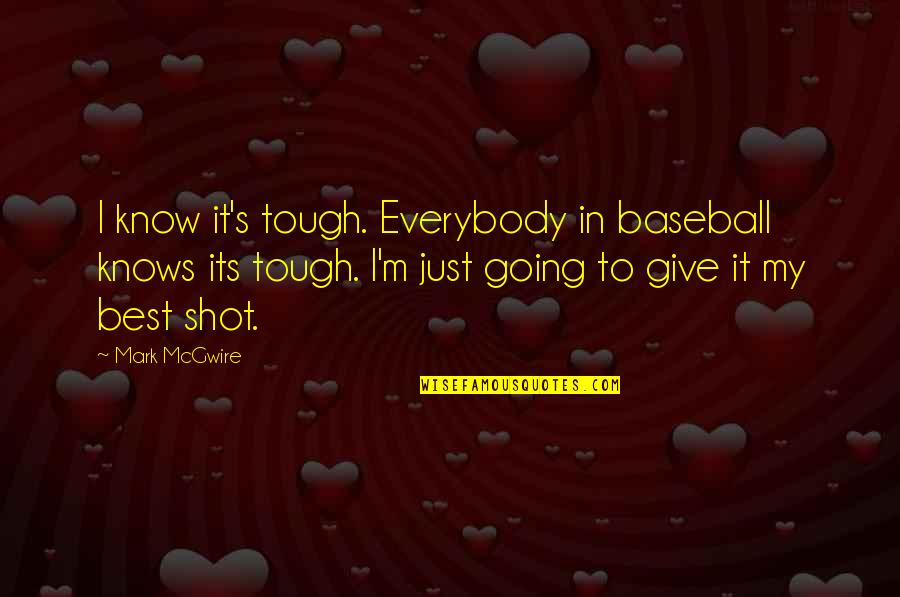 Give The Best Shot Quotes By Mark McGwire: I know it's tough. Everybody in baseball knows