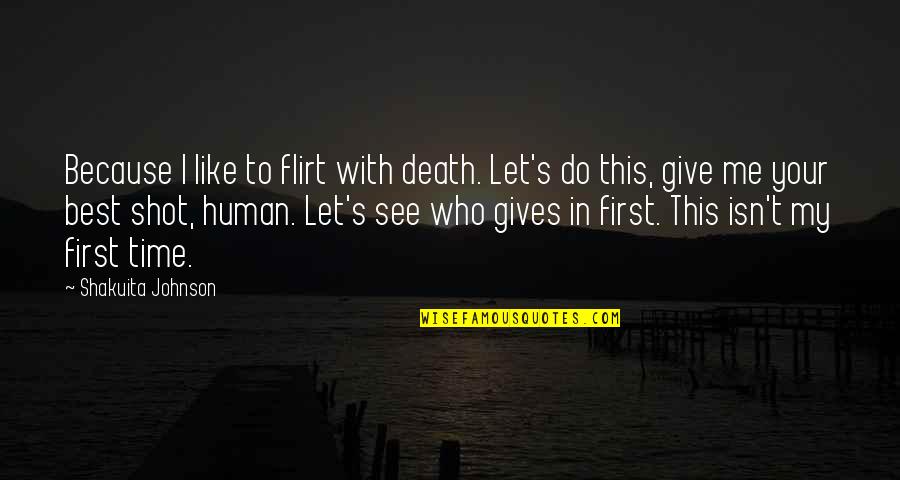 Give The Best Shot Quotes By Shakuita Johnson: Because I like to flirt with death. Let's