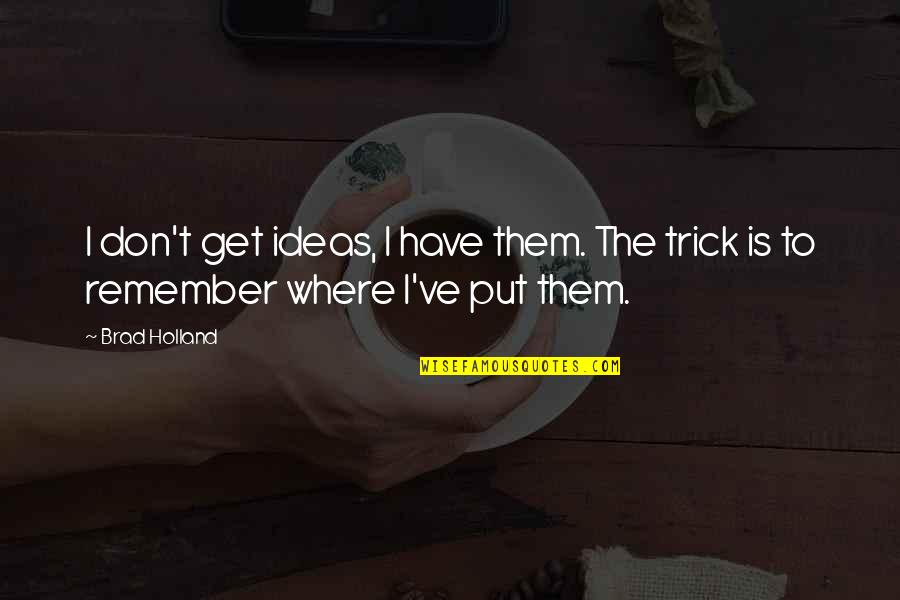 Give The Girl The Right Shoes Original Quotes By Brad Holland: I don't get ideas, I have them. The