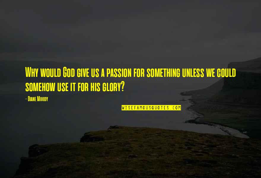 Give The Glory To God Quotes By Diane Moody: Why would God give us a passion for
