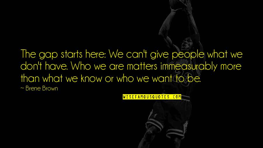 Give The People What They Want Quotes By Brene Brown: The gap starts here: We can't give people Give The People What They Want Quotes By Brene Brown: The gap starts here: We can't give people