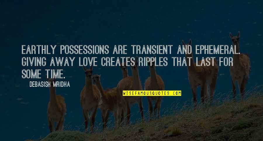 Give Time For Love Quotes By Debasish Mridha: Earthly possessions are transient and ephemeral. Giving away Give Time For Love Quotes By Debasish Mridha: Earthly possessions are transient and ephemeral. Giving away