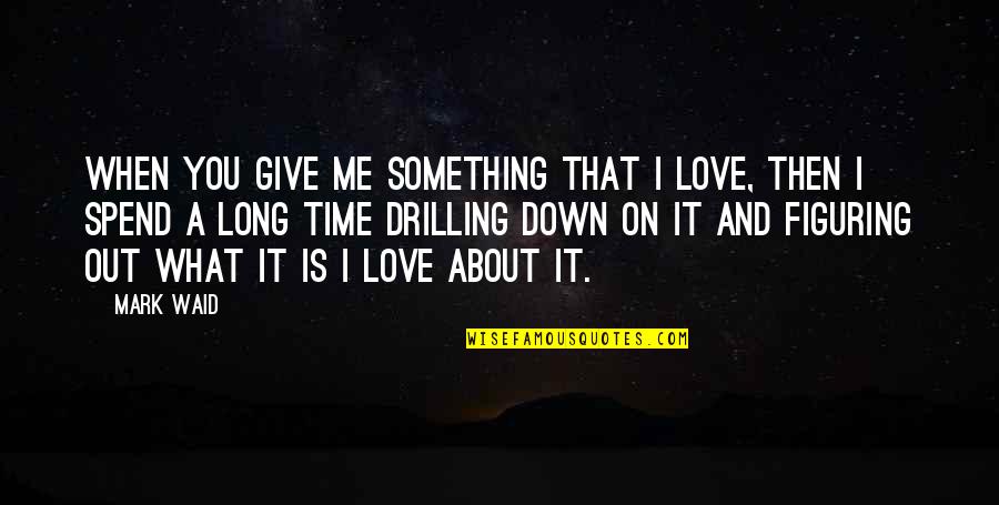 Give Time For Love Quotes By Mark Waid: When you give me something that I love,