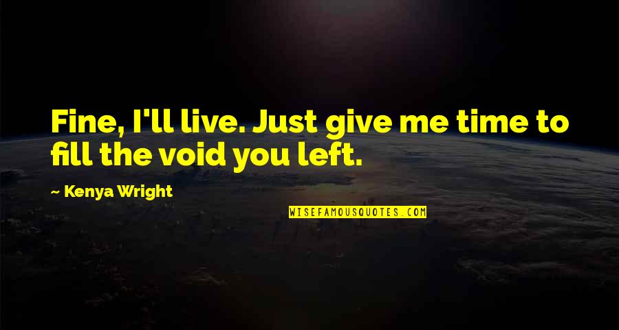 Give Time For Me Quotes By Kenya Wright: Fine, I'll live. Just give me time to