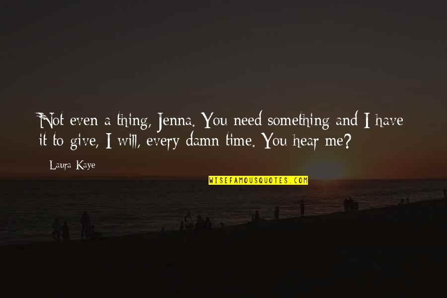Give Time For Me Quotes By Laura Kaye: Not even a thing, Jenna. You need something