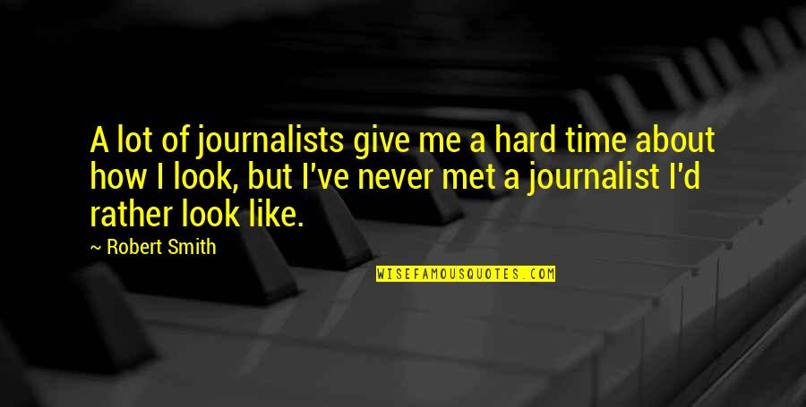 Give Time For Me Quotes By Robert Smith: A lot of journalists give me a hard