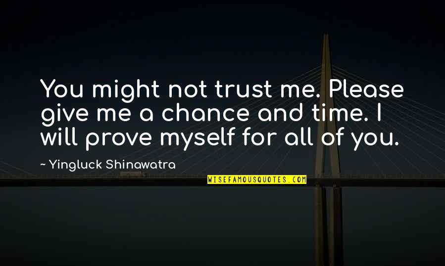 Give Time For Me Quotes By Yingluck Shinawatra: You might not trust me. Please give me