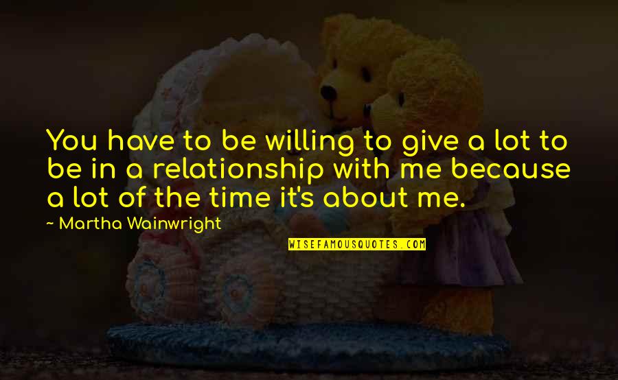 Give Time In Relationship Quotes By Martha Wainwright: You have to be willing to give a