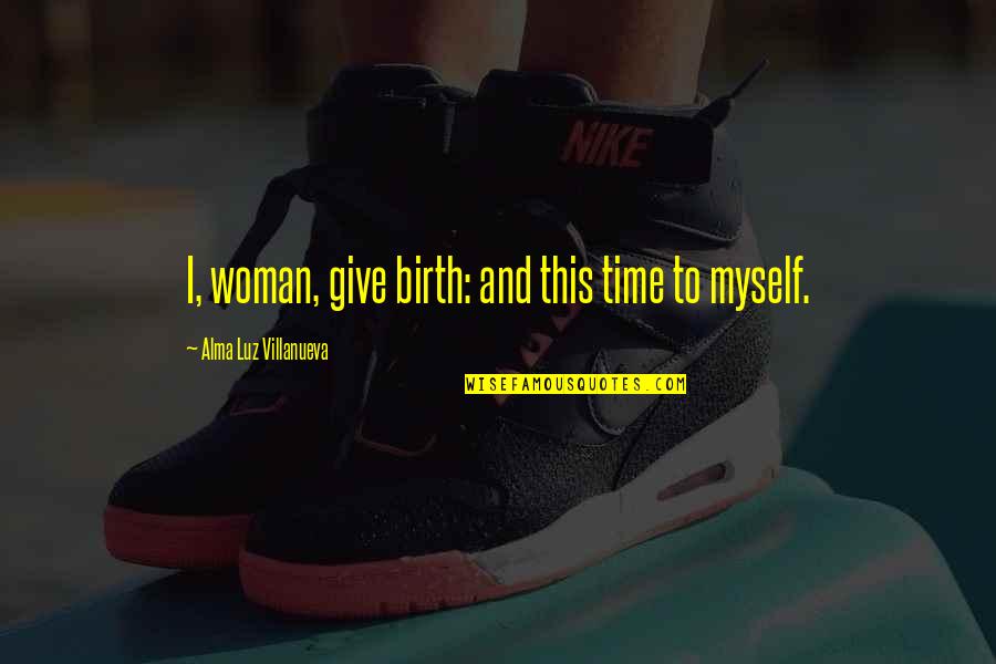 Give Time To Myself Quotes By Alma Luz Villanueva: I, woman, give birth: and this time to