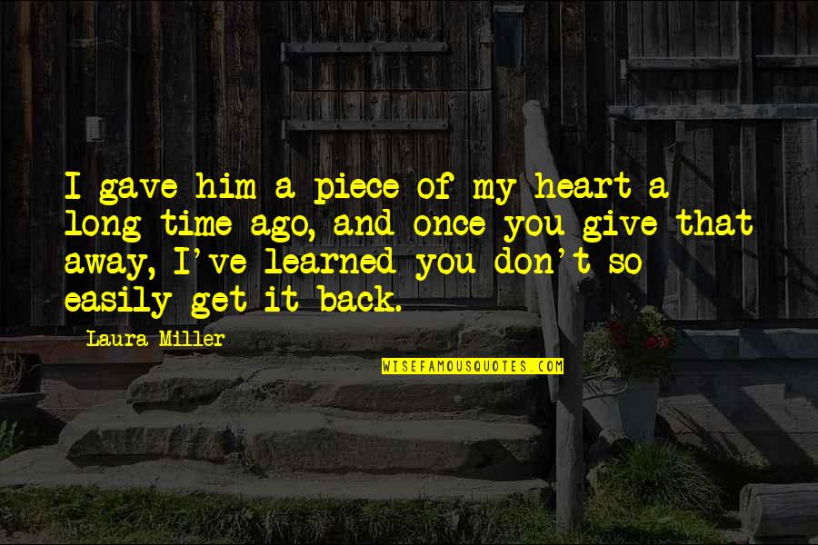 Give Time To Your Love Quotes By Laura Miller: I gave him a piece of my heart Give Time To Your Love Quotes By Laura Miller: I gave him a piece of my heart