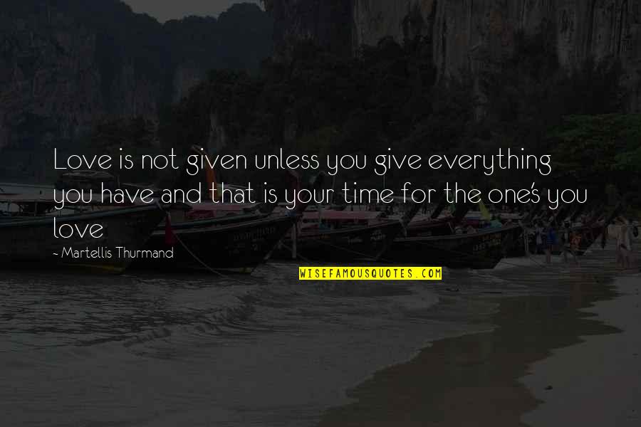 Give Time To Your Love Quotes By Martellis Thurmand: Love is not given unless you give everything Give Time To Your Love Quotes By Martellis Thurmand: Love is not given unless you give everything