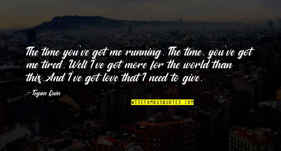 Give Time To Your Love Quotes By Tegan Quin: The time you've got me running. The time, Give Time To Your Love Quotes By Tegan Quin: The time you've got me running. The time,