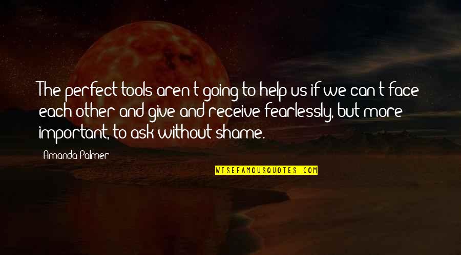 Give To Receive Quotes By Amanda Palmer: The perfect tools aren't going to help us Give To Receive Quotes By Amanda Palmer: The perfect tools aren't going to help us